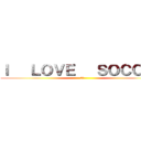 Ｉ   ＬＯＶＥ   ＳＯＣＣＥＲ (蹴球)