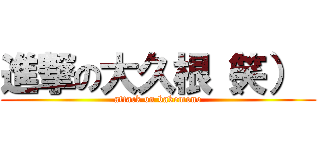 進撃の大久根（笑）  (attack on bakemono)