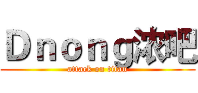Ｄｎｏｎｇ浓吧 (attack on titan)