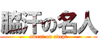 脇汗の名人 (sweat on adept)