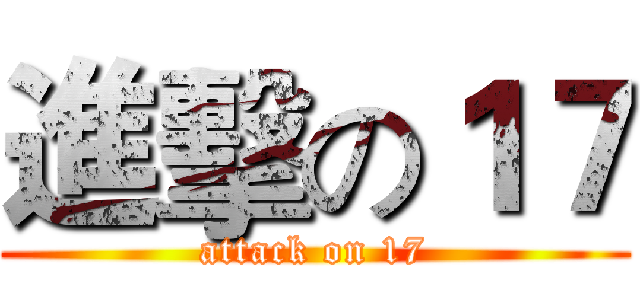 進擊の１７ (attack on 17)