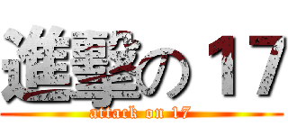 進擊の１７ (attack on 17)