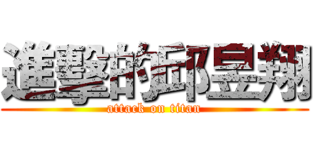 進擊的邱昱翔 (attack on titan)