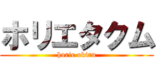 ホリエタクム (horie okiru)
