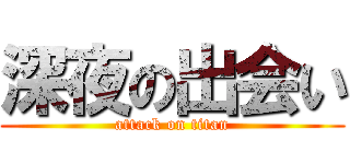深夜の出会い (attack on titan)