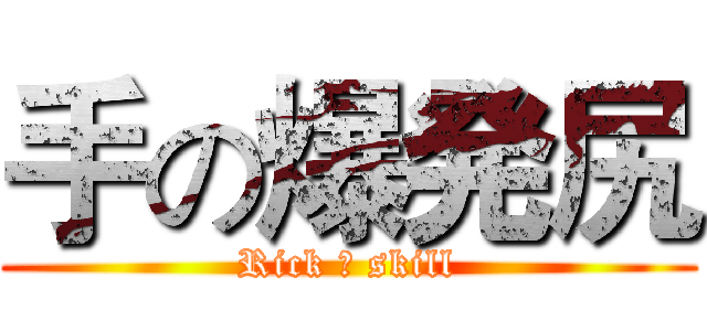 手の爆発尻 (Rick の skill)