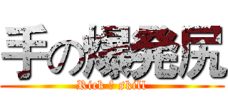 手の爆発尻 (Rick の skill)