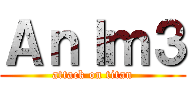 Ａｎｌｍ３ (attack on titan)