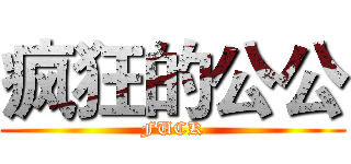 疯狂的公公 (FUCK)