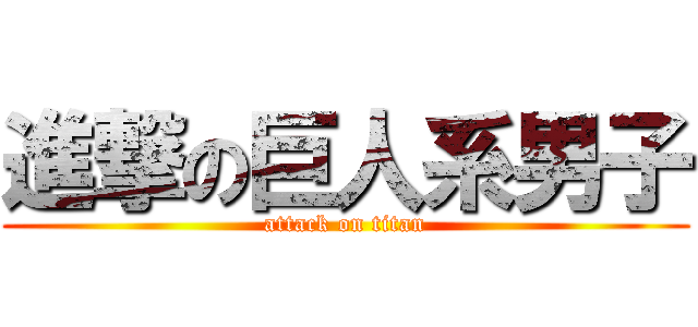 進撃の巨人系男子 (attack on titan)