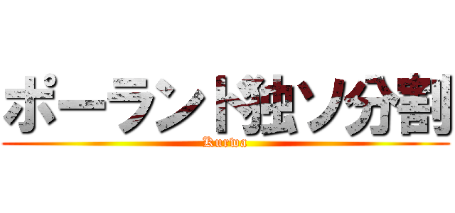 ポーランド独ソ分割 (Kurwa)