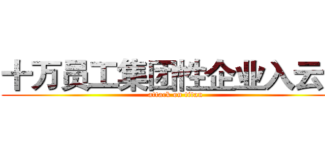 十万员工集团性企业入云记 (attack on titan)