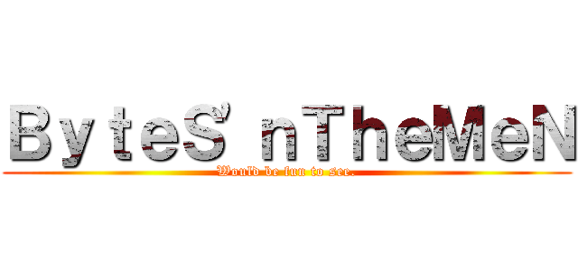 ＢｙｔｅＳ\'ｎＴｈｅＭｅＮ (Would be fun to see.)