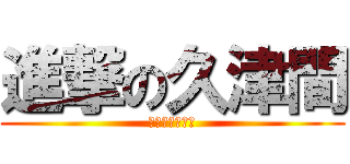 進撃の久津間 (介護員のの悲劇)