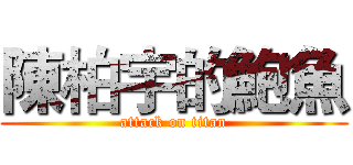 陳柏宇的鮑魚 (attack on titan)