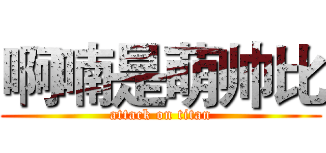 啊喃是萌帅比 (attack on titan)