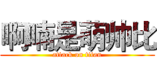 啊喃是萌帅比 (attack on titan)