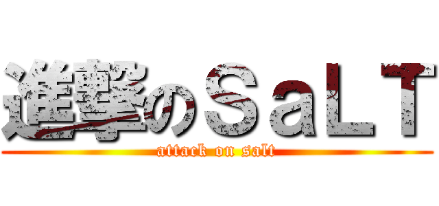 進撃のＳａＬＴ (attack on salt)