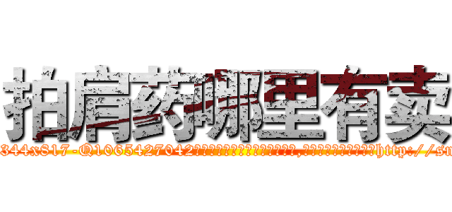 拍肩药哪里有卖 (拍肩药哪里有卖【电-151x68344x817-Q1065427042元吉药业】我们做的是长期生意,靠的是老客户长期支持http://sngk.net/gt9weF

参考消息网我们做的是长期生意,靠的是老客户长期支持也许我们早该意识到，就连鲍勃·霍斯金斯（金球奖戏剧类电影男主角 
)