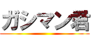 ガシマン君 ()