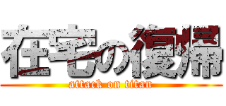 在宅の復帰 (attack on titan)