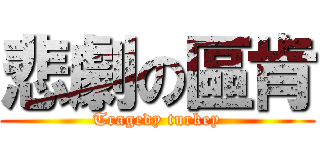 悲劇の區肯 (Tragedy turkey)