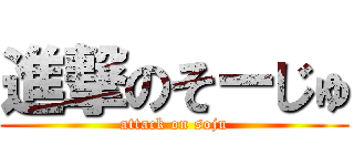 進撃のそーじゅ (attack on soju)