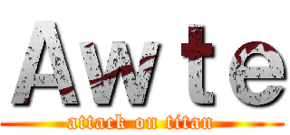 Ａｗｔｅ (attack on titan)