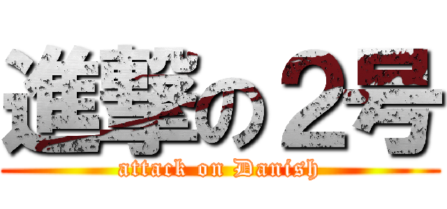 進撃の２号 (attack on Danish)