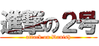 進撃の２号 (attack on Danish)