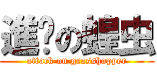 進擊の蝗虫 (attack on grasshopper)