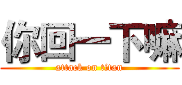 你回一下嘛 (attack on titan)