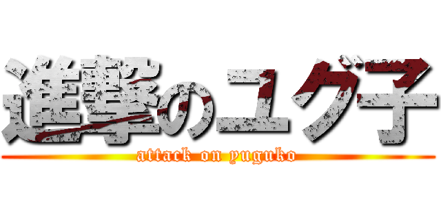 進撃のユグ子 (attack on yuguko)
