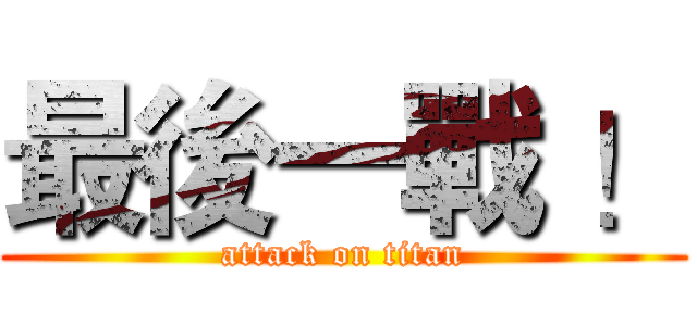 最後一戰 ！ (attack on titan)