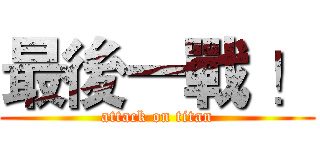 最後一戰 ！ (attack on titan)