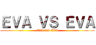 ＥＶＡ ＶＳ ＥＶＡ (EVA VS EVA)