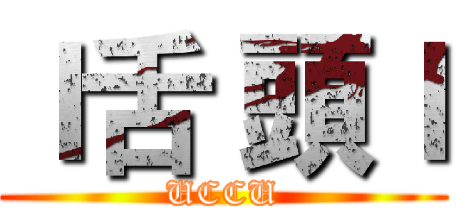 ｌ舌 頭ｌ (UCCU)