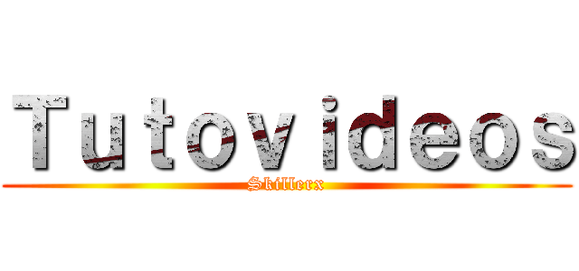 Ｔｕｔｏｖｉｄｅｏｓ (Skillerx)