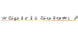 ★Ｓｐｉｒｉｔ Ｓｏｌｏ★：Ａｏｔｔｇ雙向三線組織 (S S A)