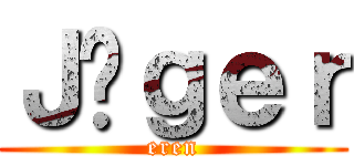 Ｊäｇｅｒ (eren)