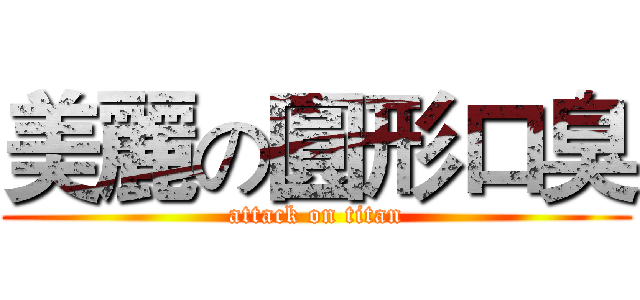 美麗の圓形口臭 (attack on titan)