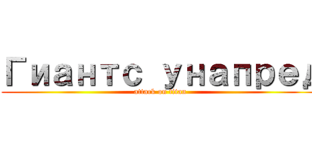 Гиантс унапред (attack on titan)