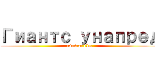 Гиантс унапред (attack on titan)