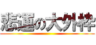 悲運の大外枠 ()