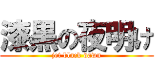 漆黒の夜明け (jet black dawn)