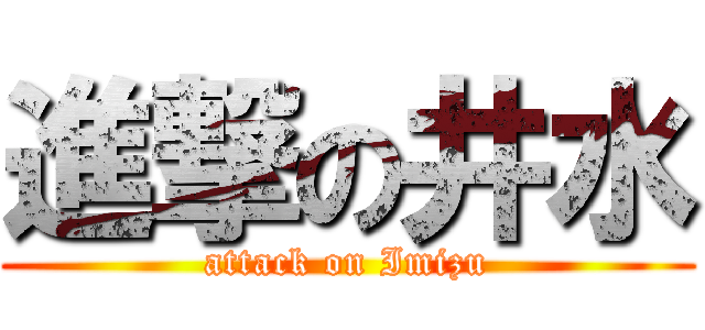 進撃の井水 (attack on Imizu)