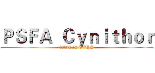 ＰＳＦＡ  Ｃｙｎｉｔｈｏｒ (attack on TWPS)