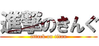 進撃のきんぐ (attack on titan)