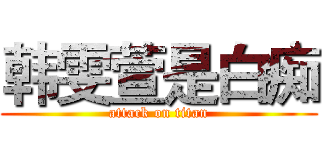韩雯萱是白痴 (attack on titan)