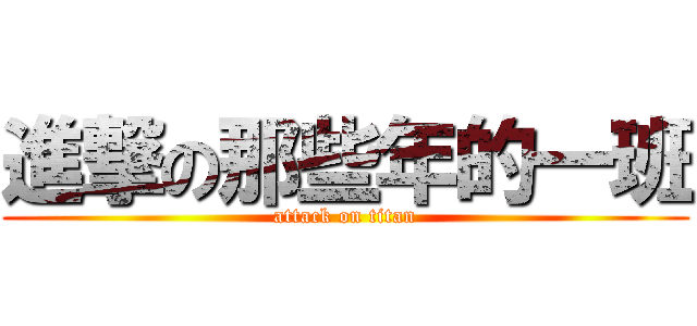 進撃の那些年的一班 (attack on titan)